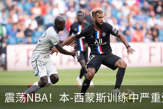 震荡NBA！本-西蒙斯训练中严重受伤，将缺席整个赛季